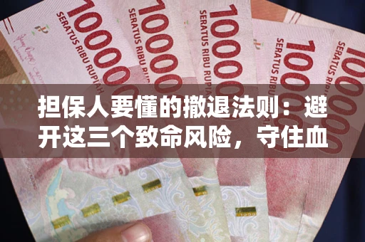 北京担保人要懂的撤退法则：避开这三个致命风险，守住血汗钱
