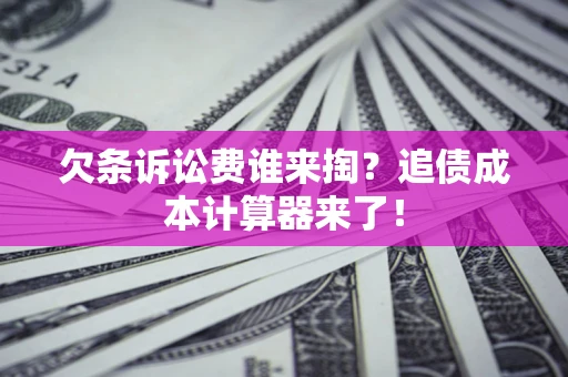 北京欠条诉讼费谁来掏？追债成本计算器来了！