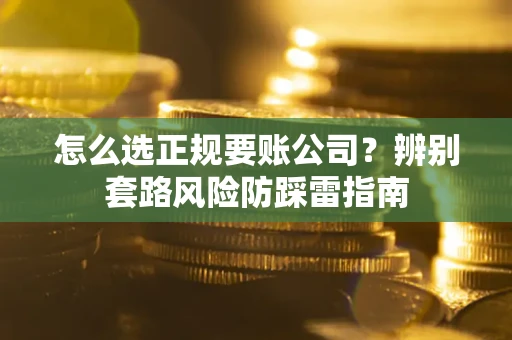 北京怎么选正规要账公司？辨别套路风险防踩雷指南