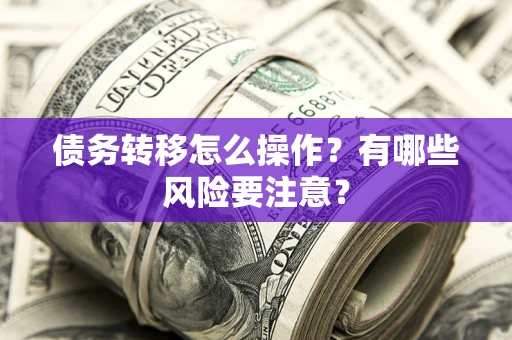 北京债务转移怎么操作？有哪些风险要注意？