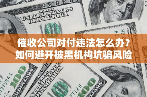 北京催收公司对付违法怎么办？如何避开被黑机构坑骗风险