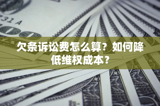 北京欠条诉讼费怎么算？如何降低维权成本？