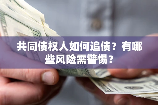 北京共同债权人如何追债？有哪些风险需警惕？