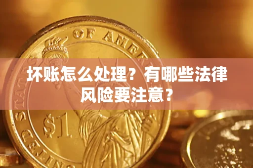 北京坏账怎么处理？有哪些法律风险要注意？