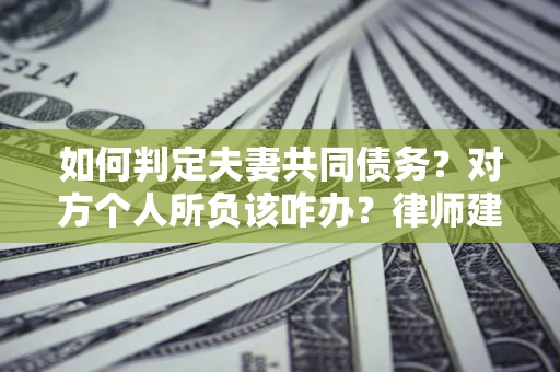 北京如何判定夫妻共同债务？对方个人所负该咋办？律师建议