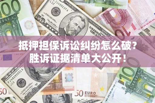 北京抵押担保诉讼纠纷怎么破？胜诉证据清单大公开！