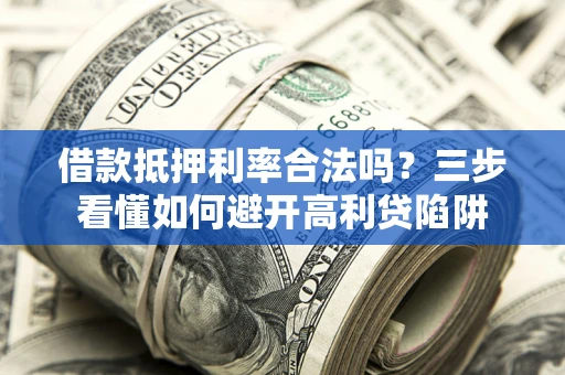 北京借款抵押利率合法吗？三步看懂如何避开高利贷陷阱