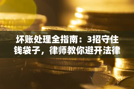 北京坏账处理全指南：3招守住钱袋子，律师教你避开法律雷区