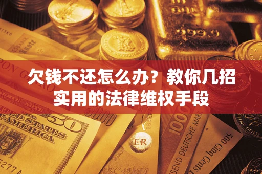 北京欠钱不还怎么办？教你几招实用的法律维权手段