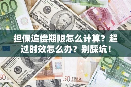 北京担保追偿期限怎么计算？超过时效怎么办？别踩坑！