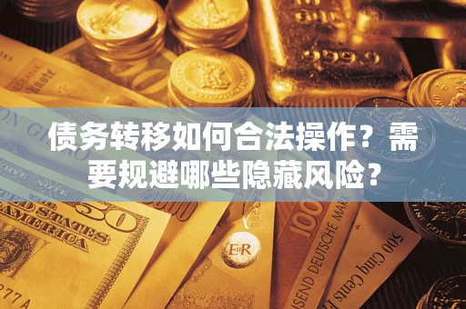 北京债务转移如何合法操作？需要规避哪些隐藏风险？
