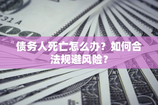 北京债务人死亡怎么办？如何合法规避风险？