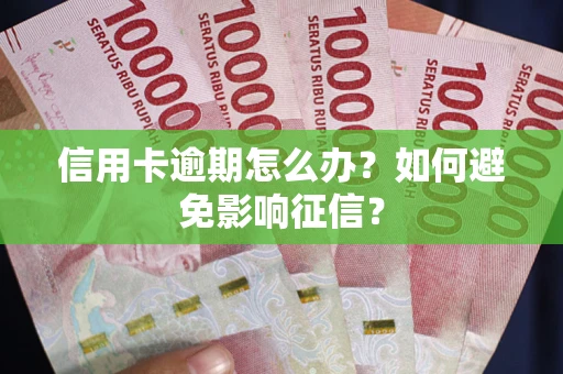 北京信用卡逾期怎么办？如何避免影响征信？
