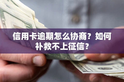 北京信用卡逾期怎么协商？如何补救不上征信？