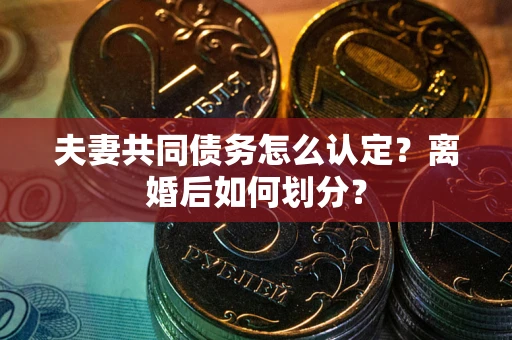 北京夫妻共同债务怎么认定？离婚后如何划分？