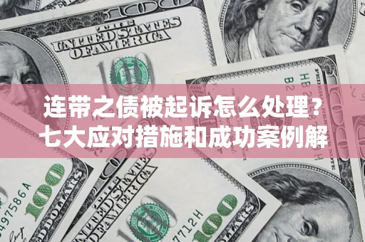 北京连带之债被起诉怎么处理？七大应对措施和成功案例解析
