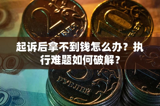 北京起诉后拿不到钱怎么办？执行难题如何破解？