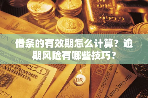 北京借条的有效期怎么计算？逾期风险有哪些技巧？
