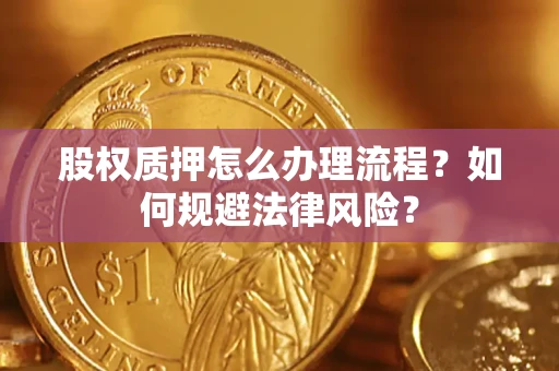 北京股权质押怎么办理流程？如何规避法律风险？