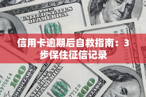 北京信用卡逾期后自救指南：3步保住征信记录