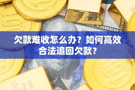 北京欠款难收怎么办？如何高效合法追回欠款？