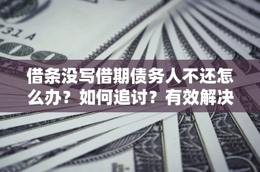 北京借条没写借期债务人不还怎么办？如何追讨？有效解决方案！
