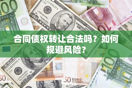 北京合同债权转让合法吗?如何规避风险? 北京合同债权转让合法吗?如何规避风险?