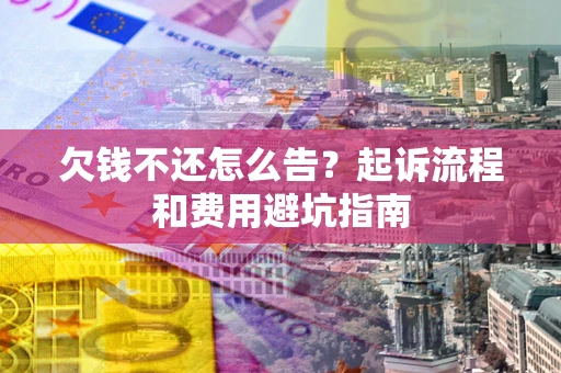 北京欠钱不还怎么告？起诉流程和费用避坑指南