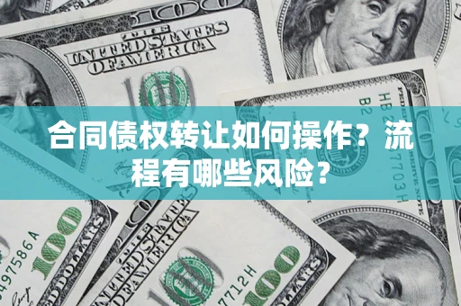 北京合同债权转让如何操作？流程有哪些风险？