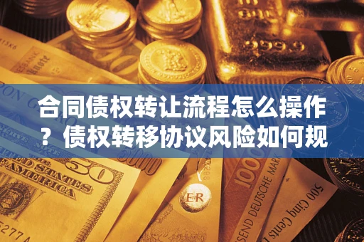 北京合同债权转让流程怎么操作？债权转移协议风险如何规避？