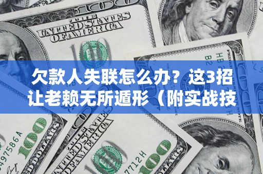 北京欠款人失联怎么办？这3招让老赖无所遁形（附实战技巧）