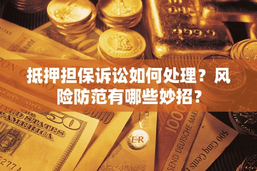 北京抵押担保诉讼如何处理？风险防范有哪些妙招？