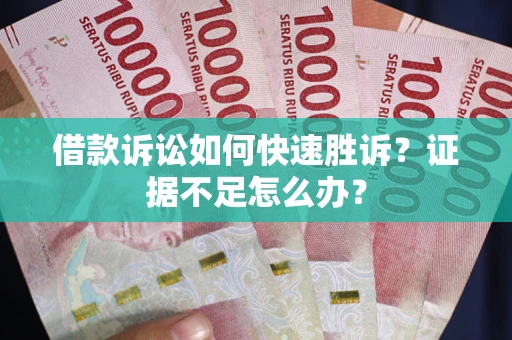 北京借款诉讼如何快速胜诉？证据不足怎么办？