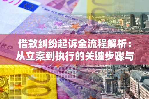 北京借款纠纷起诉全流程解析：从立案到执行的关键步骤与防败诉指南