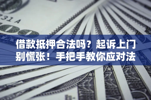北京借款抵押合法吗？起诉上门别慌张！手把手教你应对法律程序