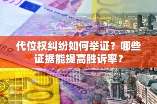 北京代位权纠纷如何举证？哪些证据能提高胜诉率？
