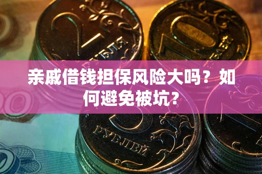 北京亲戚借钱担保风险大吗？如何避免被坑？