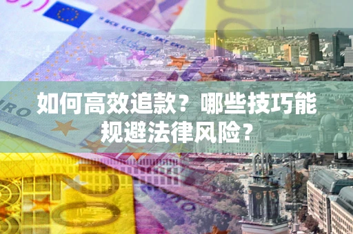 北京如何高效追款？哪些技巧能规避法律风险？