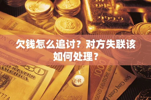 北京欠钱怎么追讨？对方失联该如何处理？