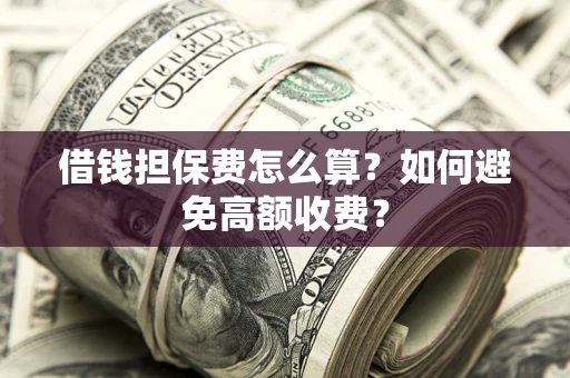 北京借钱担保费怎么算？如何避免高额收费？
