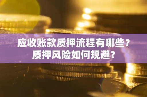 北京应收账款质押流程有哪些？质押风险如何规避？