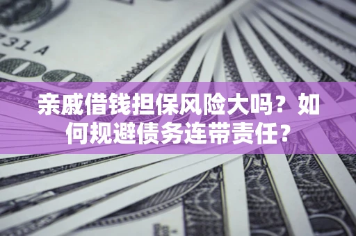 北京亲戚借钱担保风险大吗？如何规避债务连带责任？