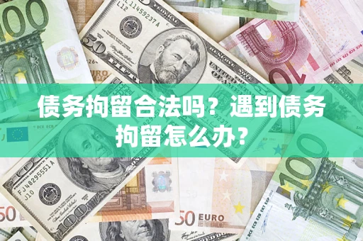 北京债务拘留合法吗？遇到债务拘留怎么办？