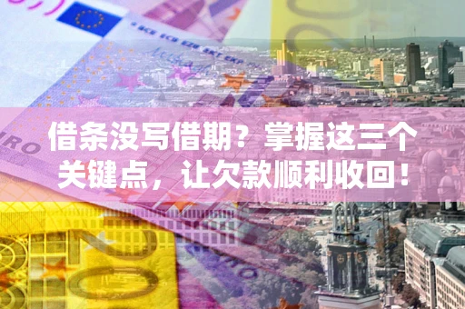 北京借条没写借期？掌握这三个关键点，让欠款顺利收回！