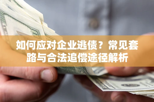 北京如何应对企业逃债？常见套路与合法追偿途径解析
