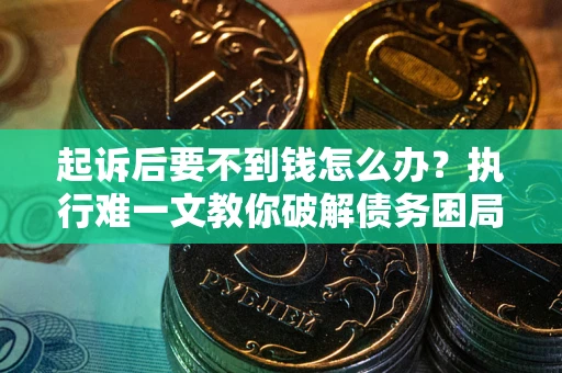 北京起诉后要不到钱怎么办？执行难一文教你破解债务困局