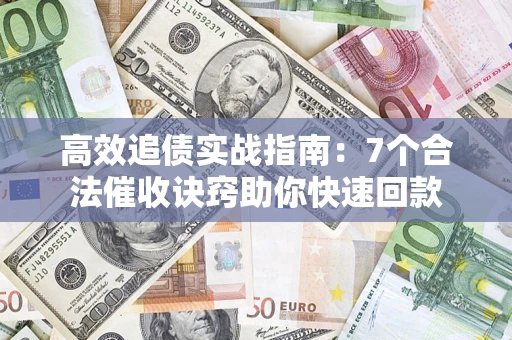 北京高效追债实战指南：7个合法催收诀窍助你快速回款