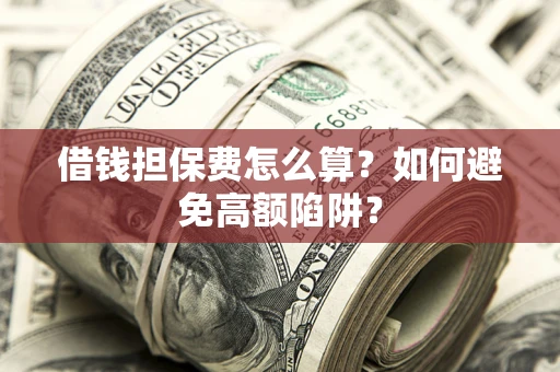 北京借钱担保费怎么算？如何避免高额陷阱？