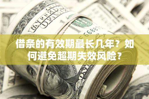 北京借条的有效期最长几年？如何避免超期失效风险？