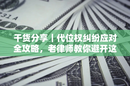 北京干货分享｜代位权纠纷应对全攻略，老律师教你避开这5大雷区